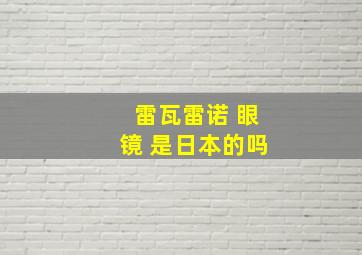 雷瓦雷诺 眼镜 是日本的吗